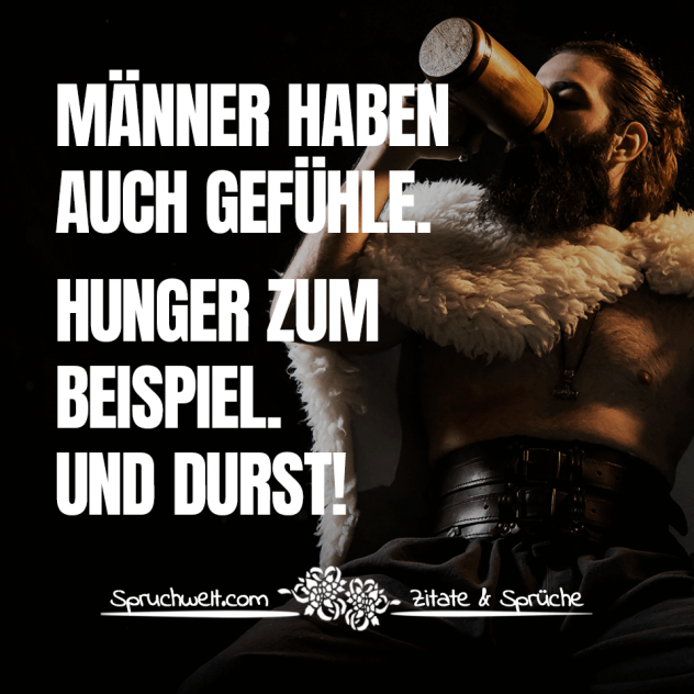 Männer haben auch Gefühle. Hunger zum Beispiel. Und Durst! - Männer Sprüche