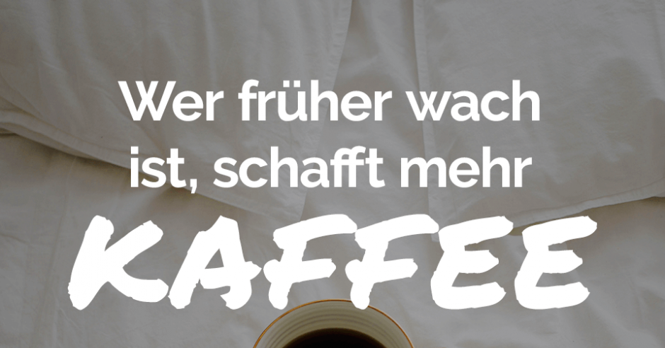 Wer früher wach ist, schafft mehr Kaffee - Witzige Kaffee Sprüche