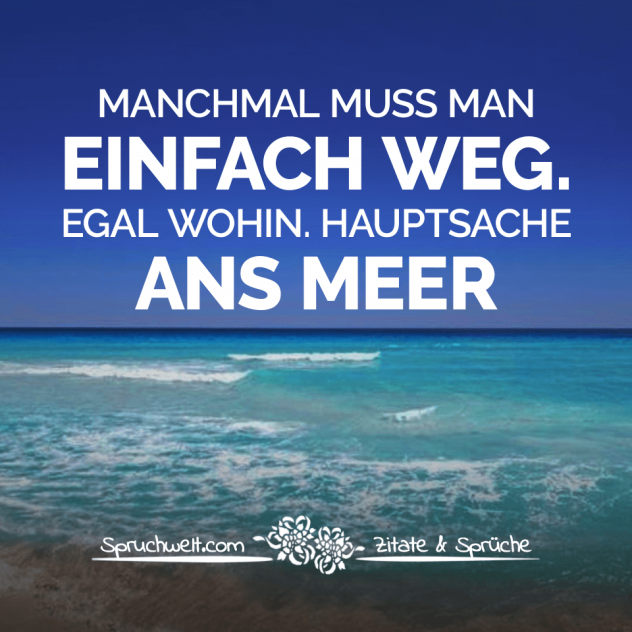 Manchmal muss man einfach weg. Egal wohin. Hauptsache ans Meer. - Reisesprüche