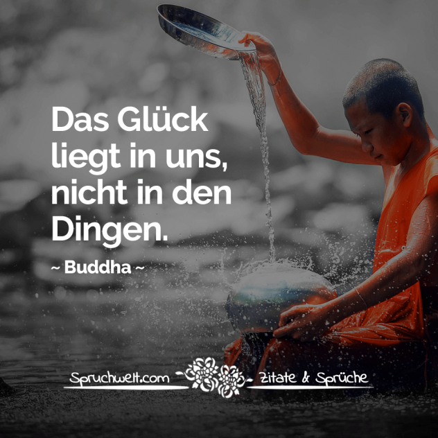 Das Glück liegt in uns, nicht in den Dingen - Buddha Zitate