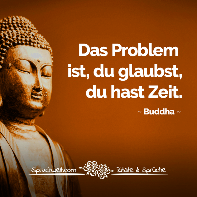 Das Problem ist, du glaubst, du hast Zeit - Buddha Zitate