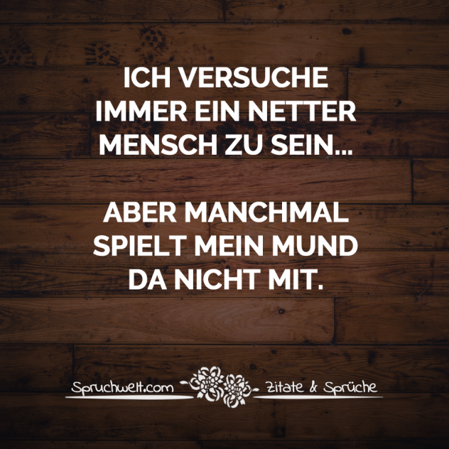 Ich versuche immer ein netter Mensch zu sein... aber manchmal spielt mein Mund da nicht mit - Fun Sprüche - Lustige Spruchbilder - Witzige Zitate