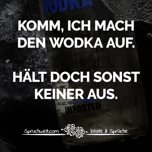 Komm, ich mach den Wodka auf. Hält doch sonst keiner aus. - Witzige Sprüche