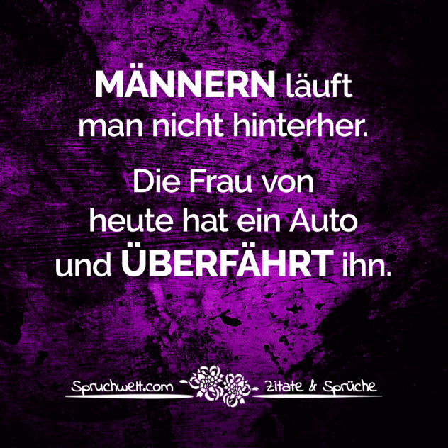 Männern läuft man nicht hinterher. Die Frau von heute hat ein Auto und überfährt ihn. - Fun Sprüche - Lustige Spruchbilder - Witzige Zitate