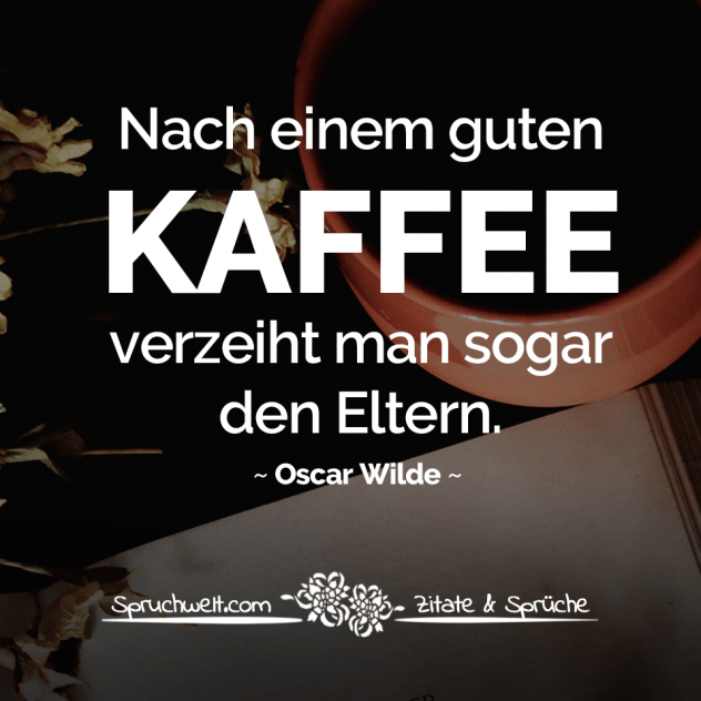 Nach einem guten Kaffee verzeiht man sogar den Eltern - Oscar Wilde Zitate