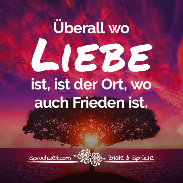 Überall wo Liebe ist, ist der Ort, wo auch Frieden ist - Sprüche über Liebe, Frieden & Freiheit