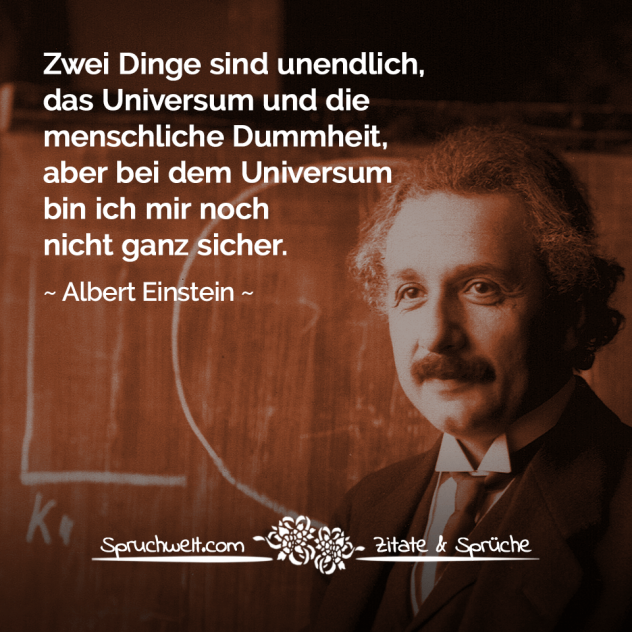 Zwei Dinge sind unendlich, das Universum und die menschliche Dummheit, aber bei dem Universum bin ich mir noch nicht ganz sicher - Albert Einstein Zitate