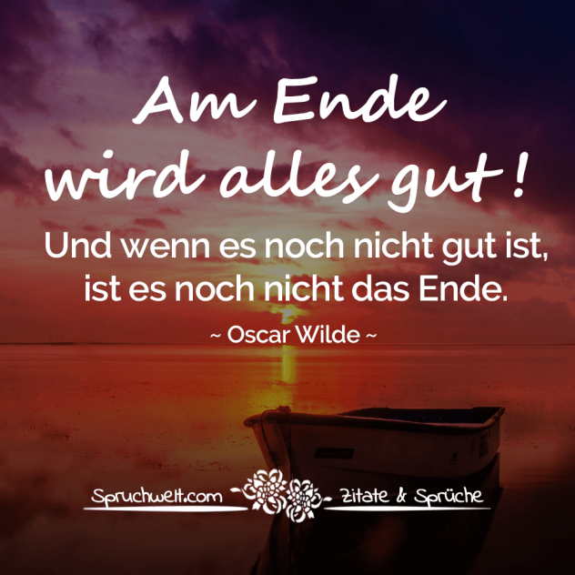 Am Ende wird alles gut! Und wenn es noch nicht gut ist, ist es noch nicht das Ende - Oscar Wilde Zitate