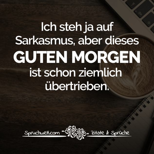 Ich steh ja auf Sarkasmus, aber dieses „Guten Morgen“ ist schon ziemlich übertrieben. - Schöne Sprüche & Bekannte Zitate - Spruchbilder zum Nachdenken