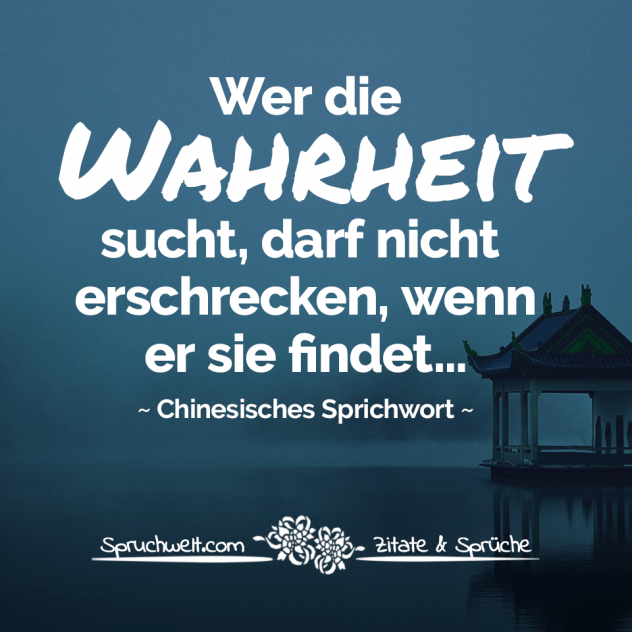 Wer die Wahrheit sucht, darf nicht erschrecken, wenn er sie findet… - Chinesisches Sprichwort