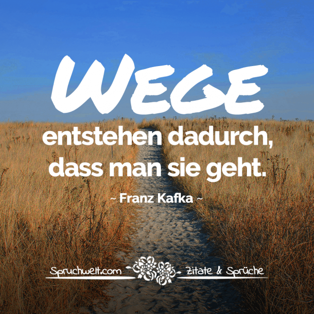Wege entstehen dadurch, dass man sie geht - Franz Kafka Zitate
