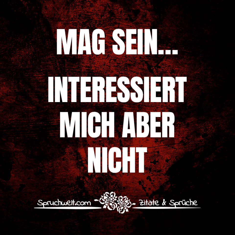 Mag sein… aber interessiert mich nicht - Antisprüche