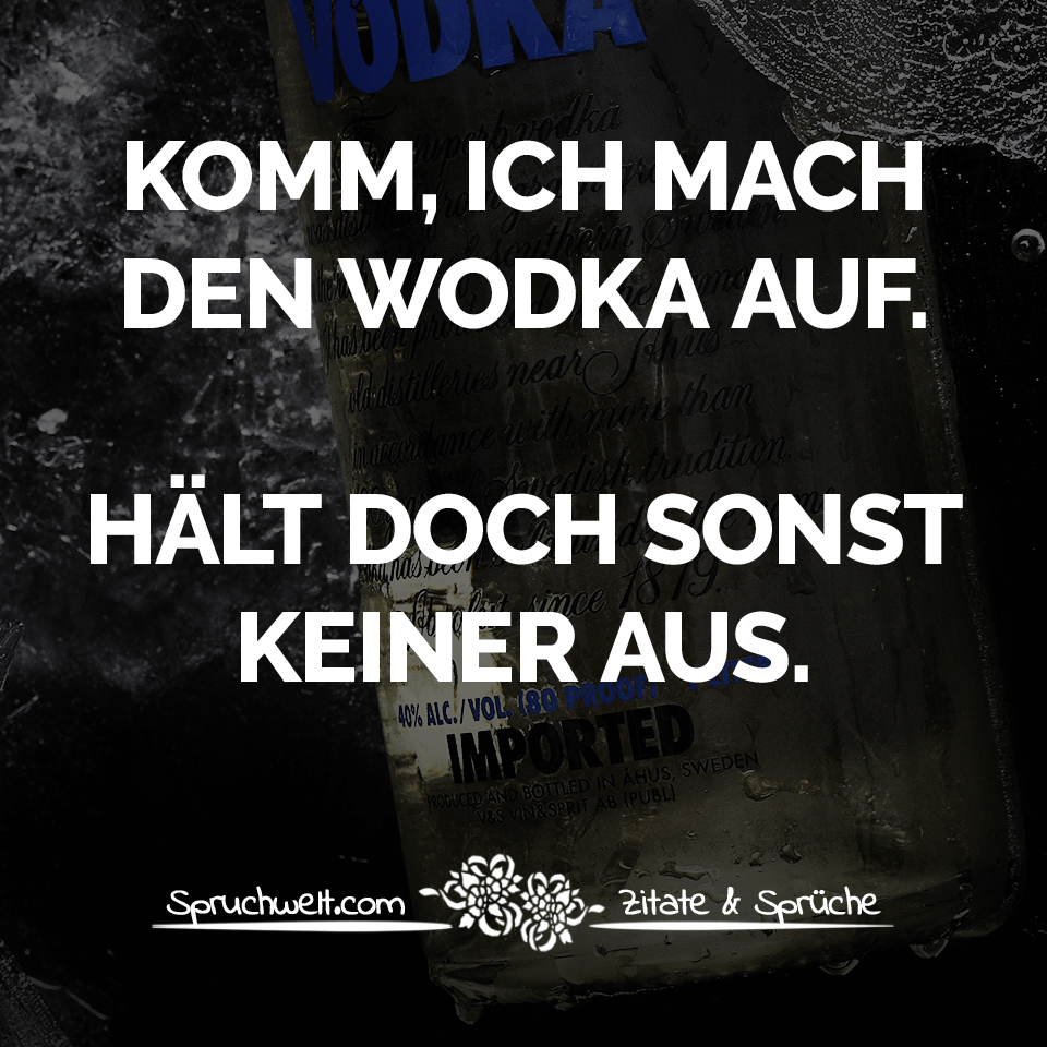 Komm, ich mach den Wodka auf. Hält doch sonst keiner aus - Witzige Sprüche