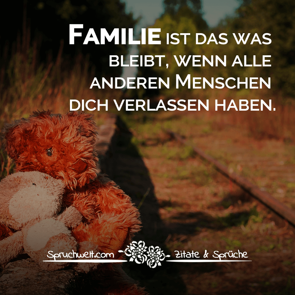Familie ist das was bleibt, wenn alle anderen Menschen dich verlassen haben. - Herzschmerz & Familien Spruch