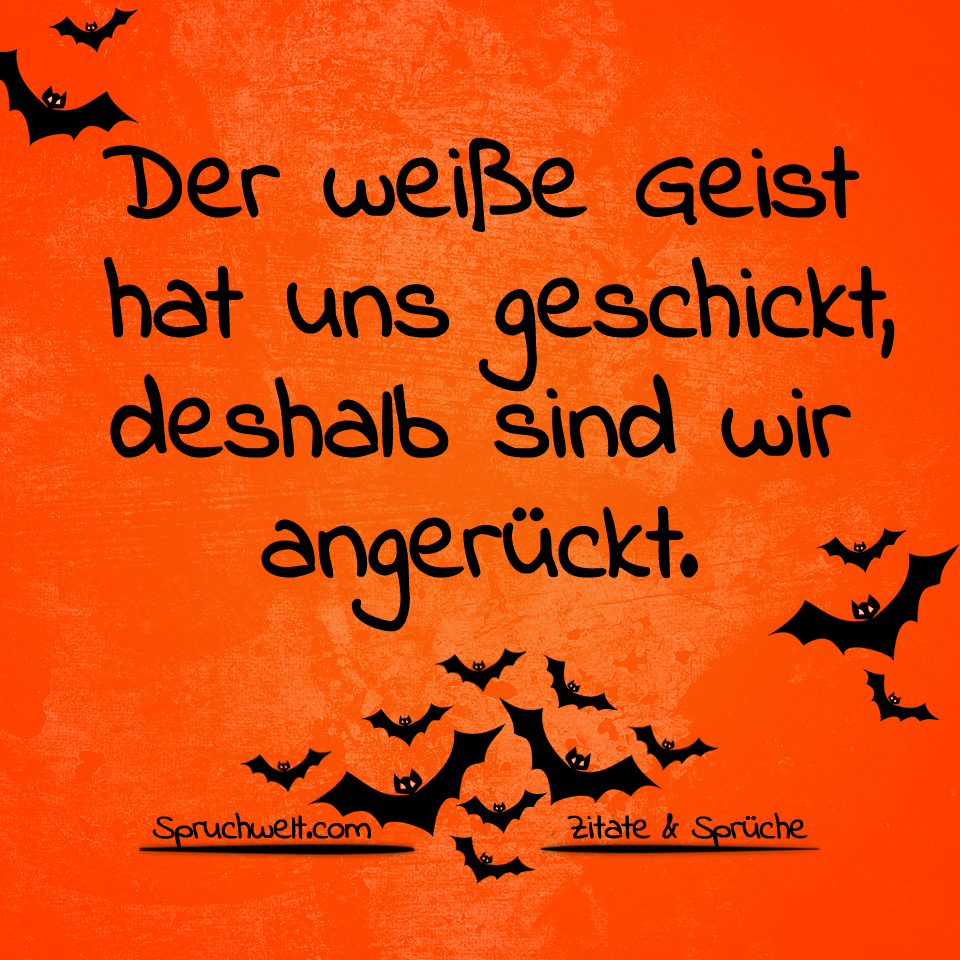 Der weiße Geist hat uns geschickt, deshalb sind wir angerückt - Schöne Halloween Sprüche
