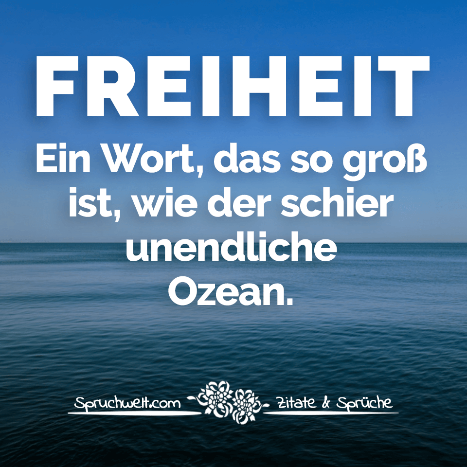 Freiheit! Ein Wort, das so groß ist, wie der schier unendliche Ozean ...