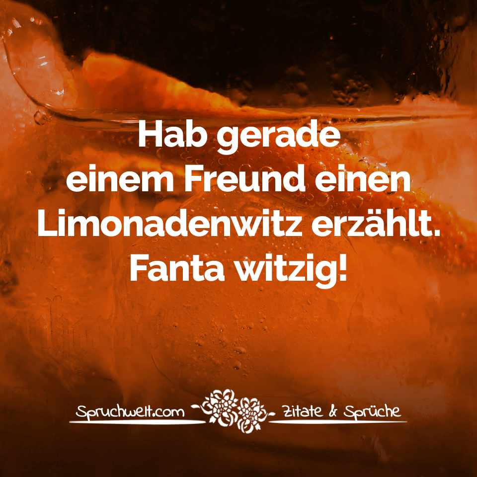 Hab gerade einem Freund einen Limonadenwitz erzählt. Fanta witzig! - Witzige & lustige Sprüche