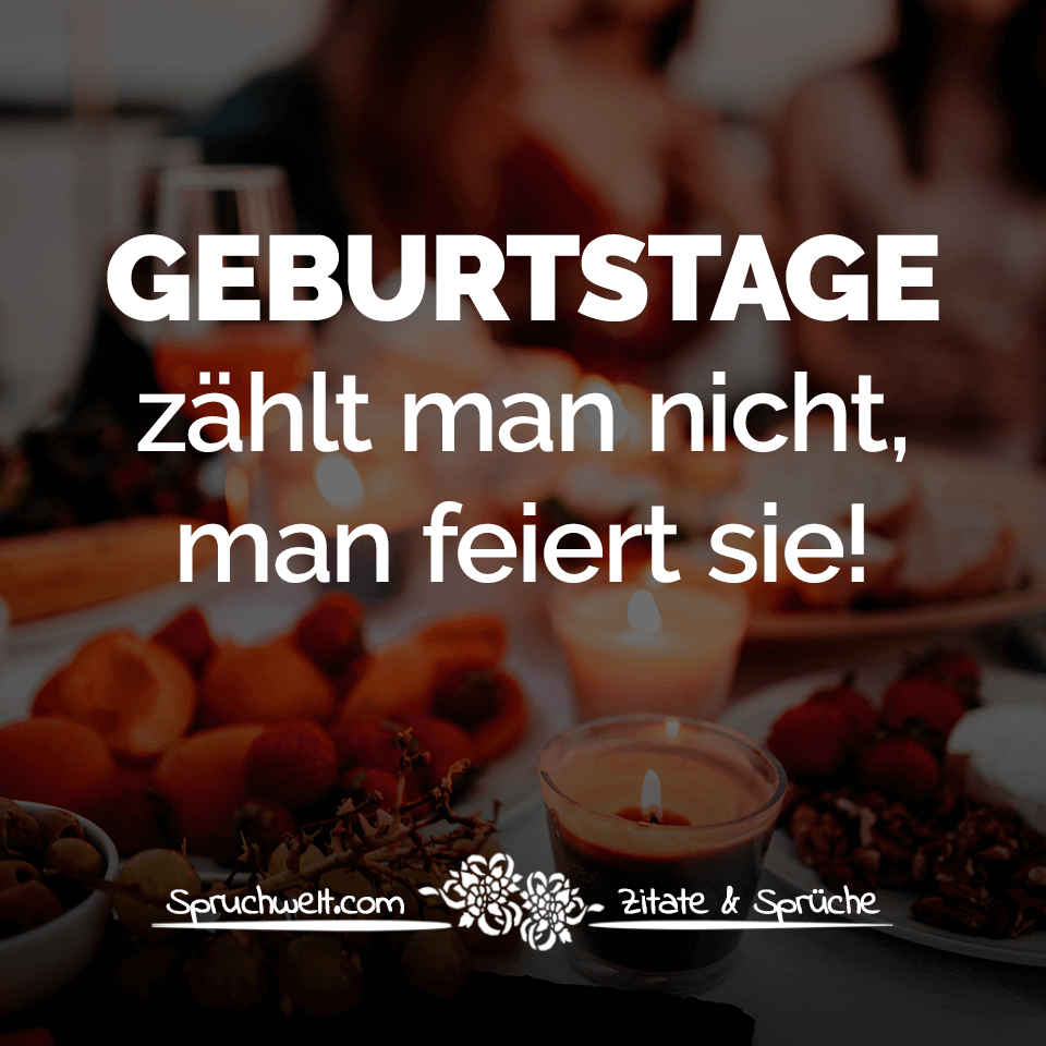 Geburtstage zählt man nicht, man feiert sie! - Schöne Geburtstagssprüche