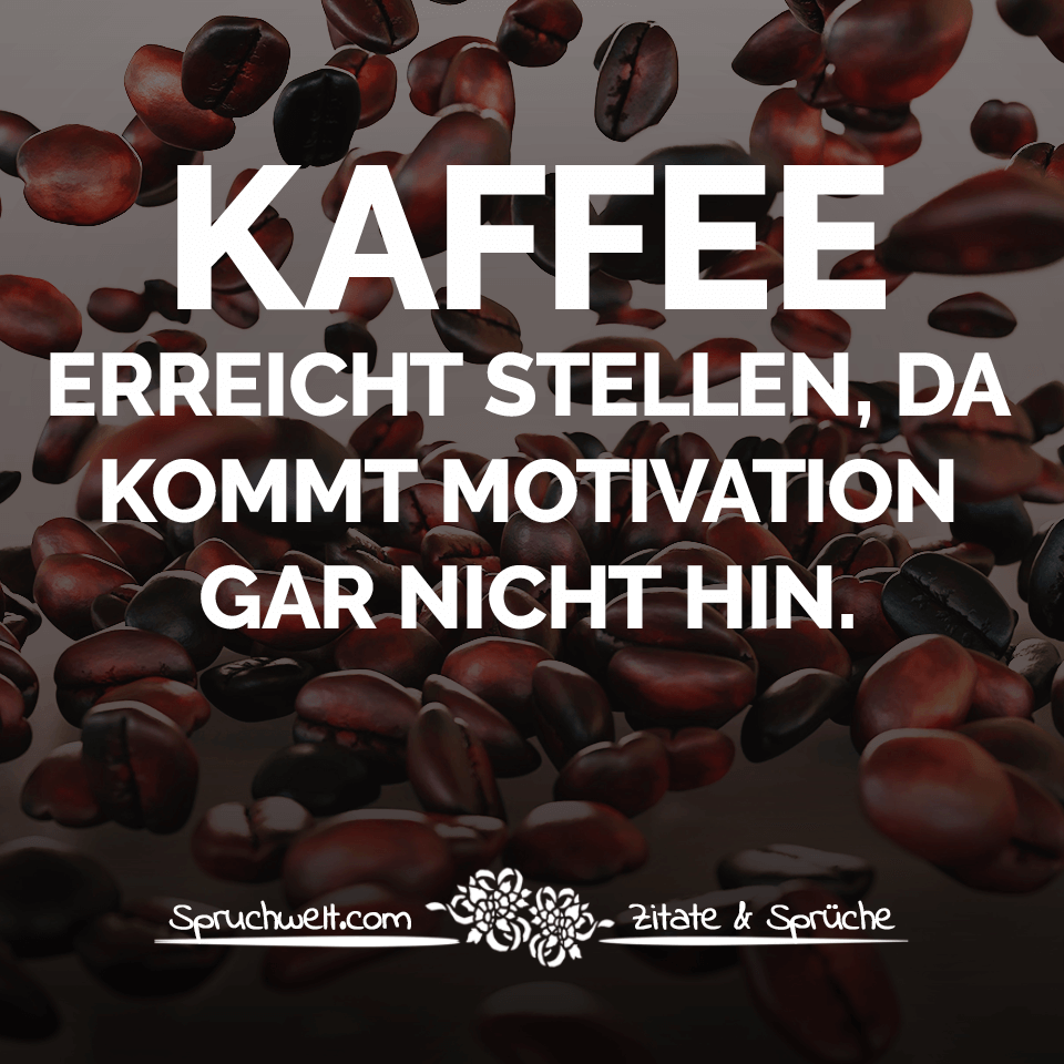 Kaffee erreicht Stellen, da kommt Motivation gar nicht hin Lustige