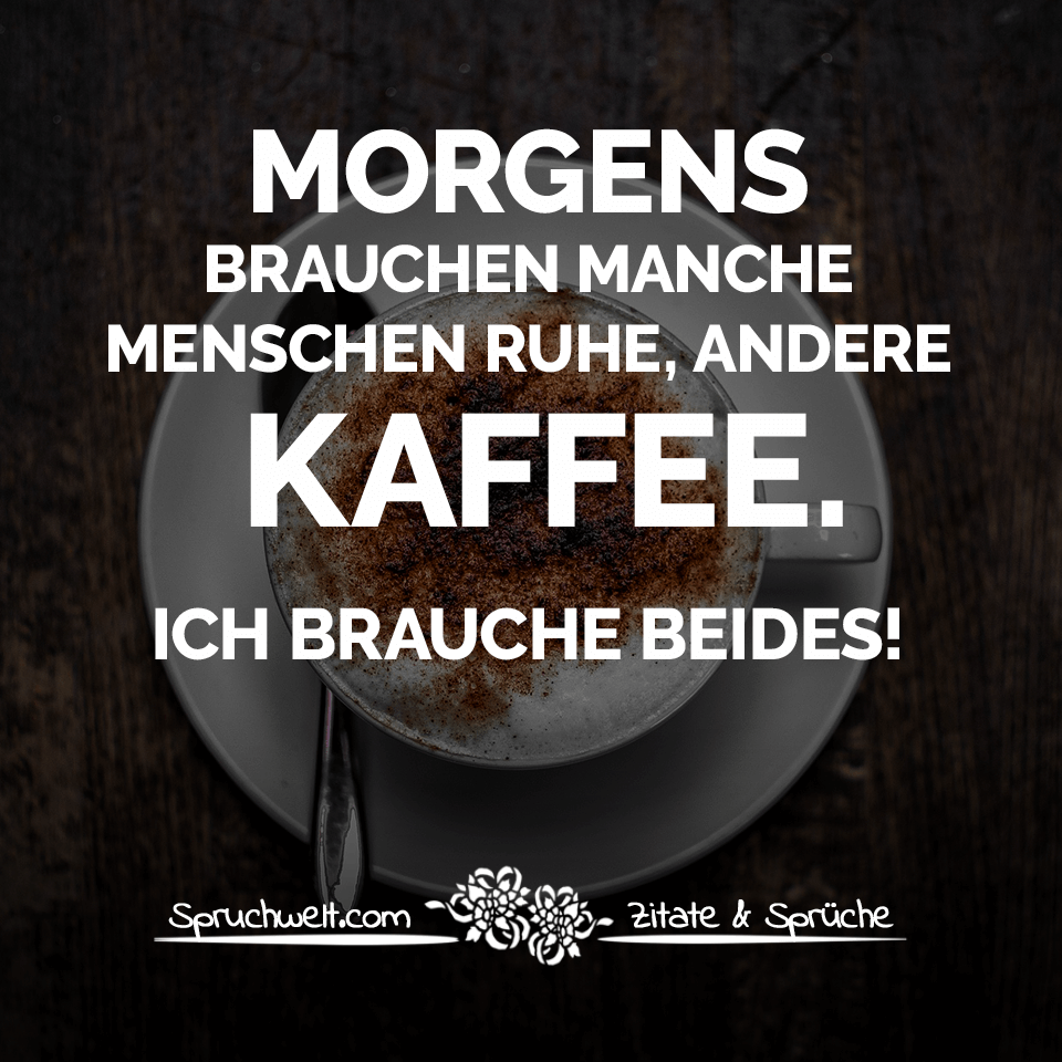 Morgens Brauchen Manche Menschen Ruhe Andere Kaffee Ich Brauche Beides Witzige Kaffee Spruche