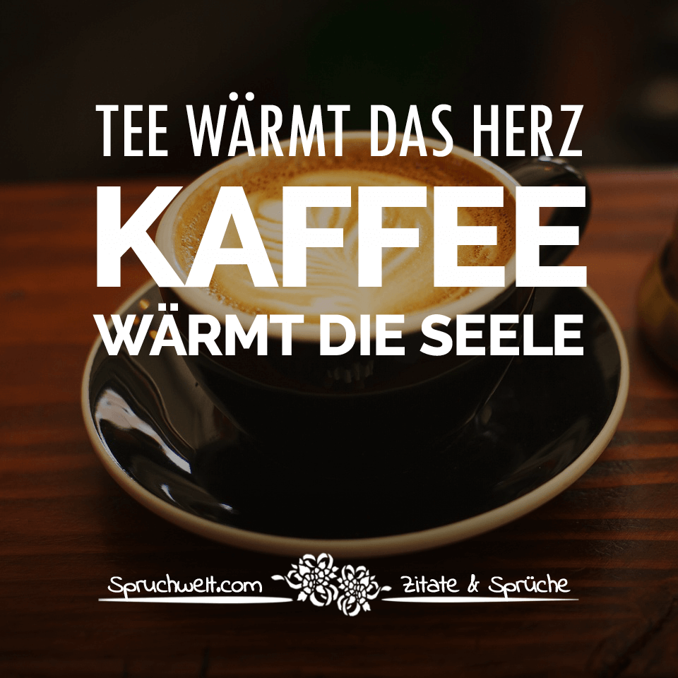 Tee Warmt Das Herz Kaffee Warmt Die Seele Schone Kaffee Spruche