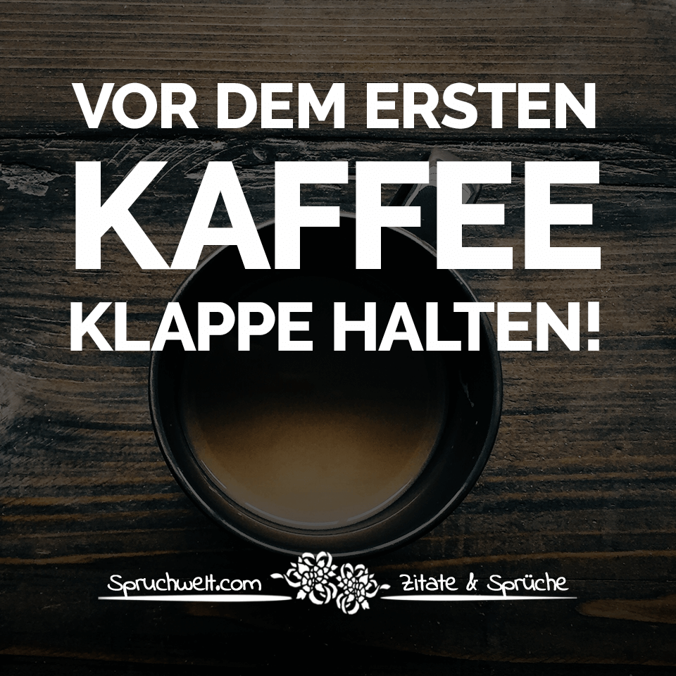 Vor dem ersten Kaffee  Klappe halten Witzige Kaffee  Spr che 