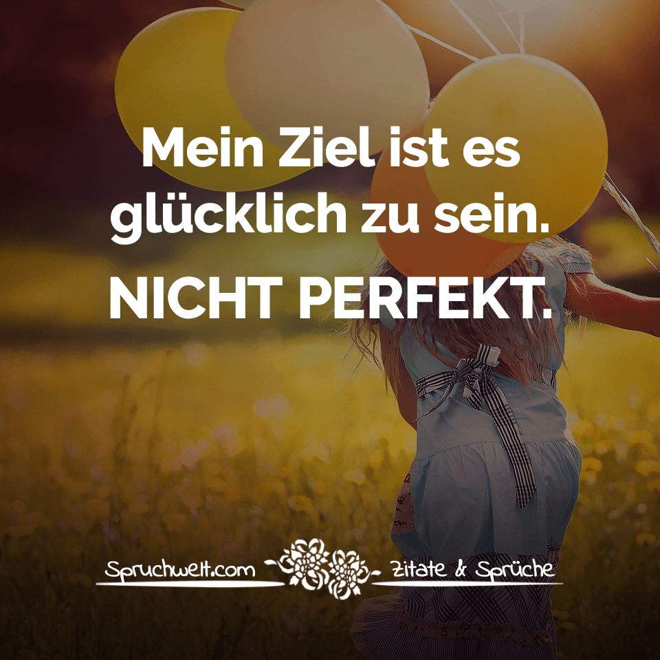 glücklich sprüche ziel ist es glücklich zu sein nicht perfekt lebensweisheiten