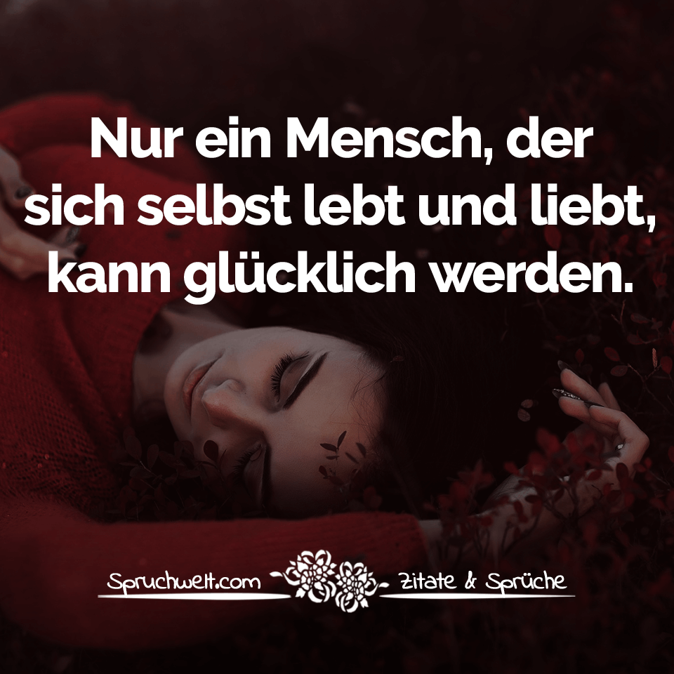 Nur ein Mensch, der sich selbst lebt und liebt, kann glücklich werden - Lebensweisheiten & Sprüche über das Leben