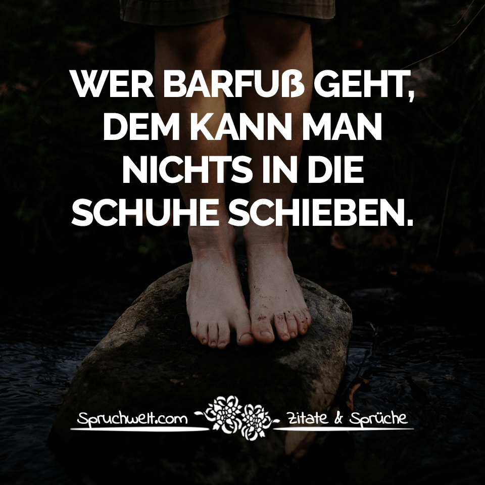 Wer barfuß geht, dem kann man nichts in die Schuhe schieben - Lebensweisheiten, Sprüche über das Leben