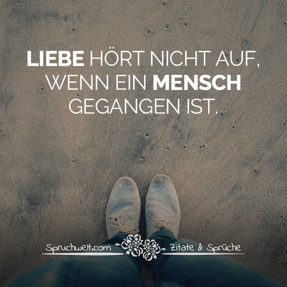 spruchwelt liebe hoert nicht auf wenn ein mensch gegangen ist