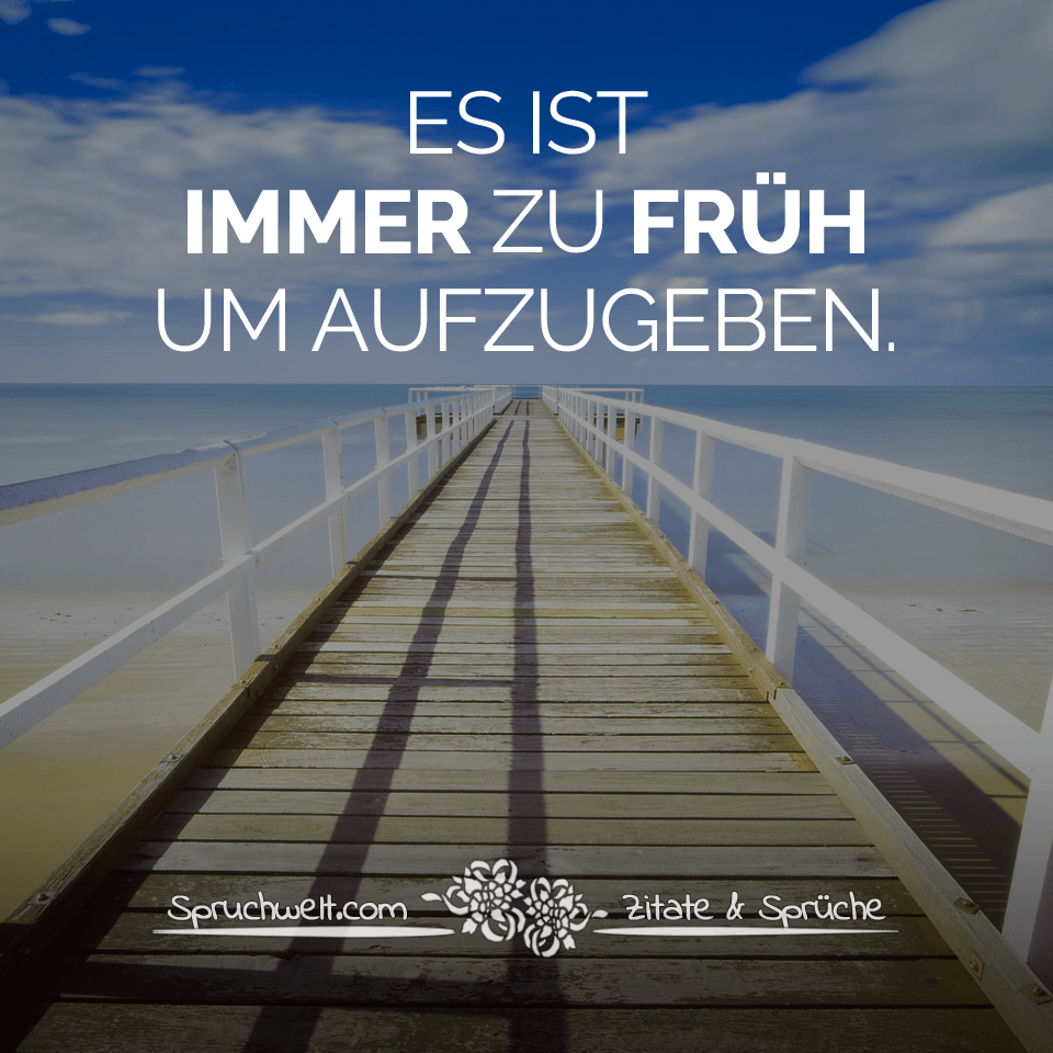 Es ist immer zu früh um aufzugeben