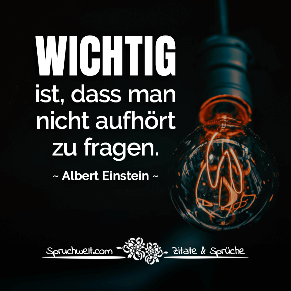Wichtig ist, dass man nicht aufhört zu fragen - Zitat Albert Einstein