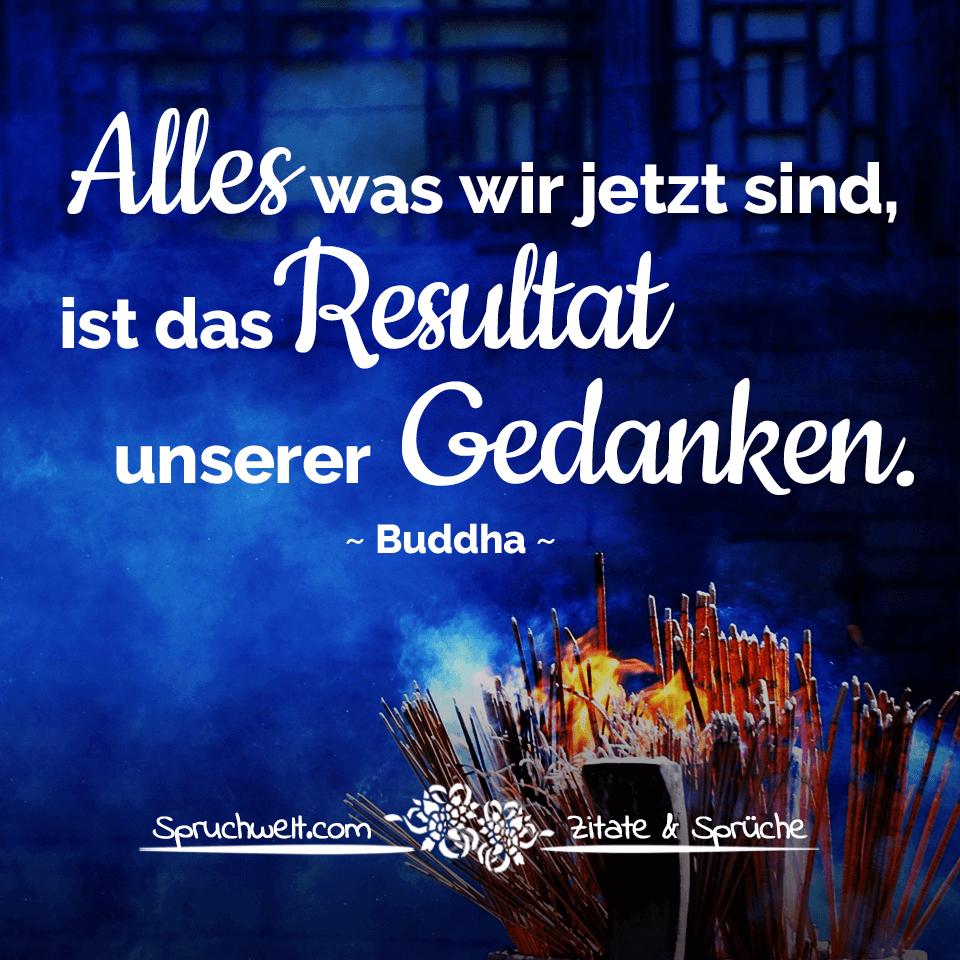 Alles was wir jetzt sind, ist das Resultat unserer Gedanken - Buddha Zitat Gedanken