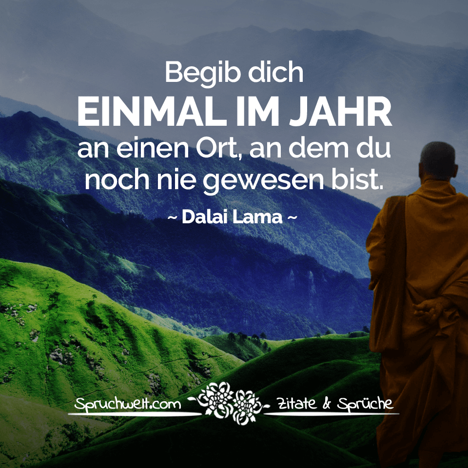 spruchwelt zitat dalai lama begib dich einmal im jahr an einen ort an dem du noch nie gewesen bist