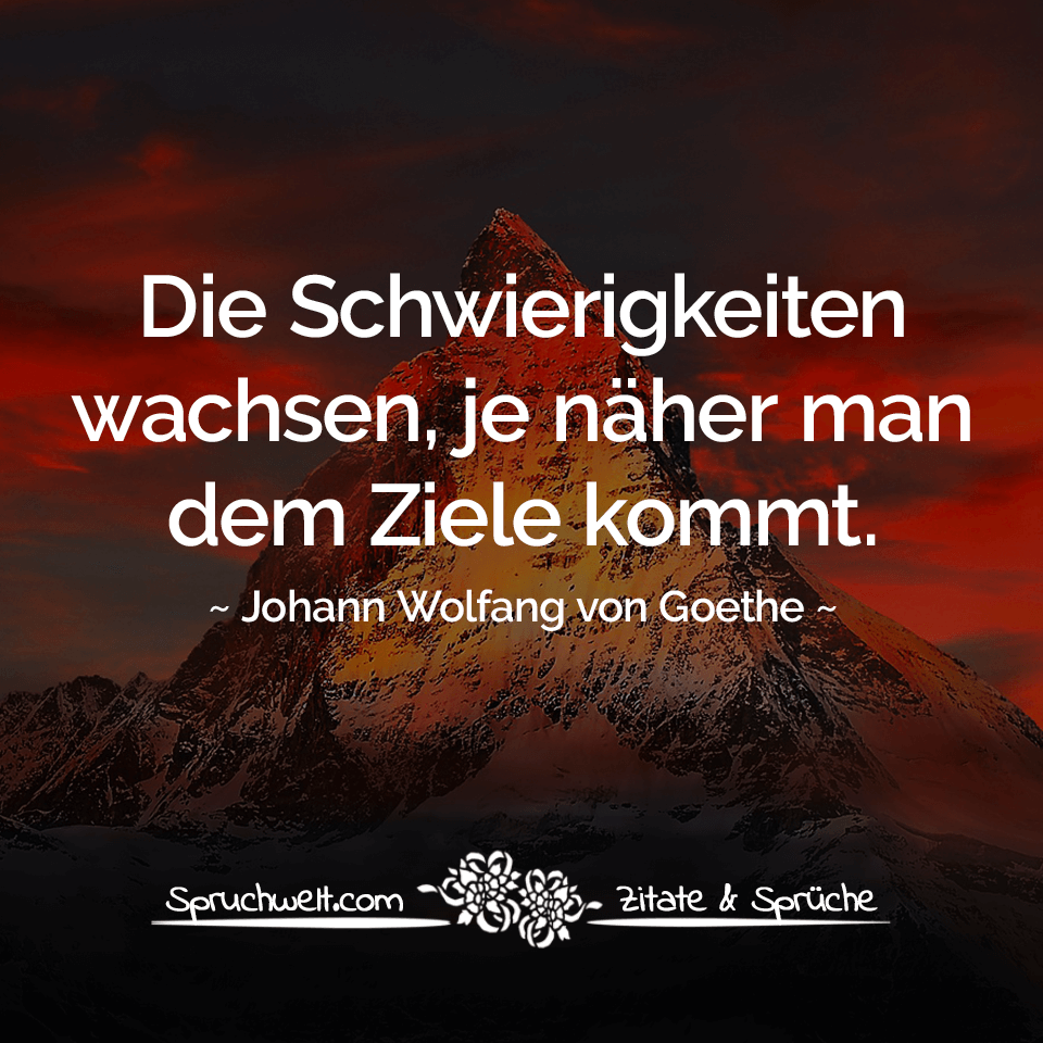 Die Schwierigkeiten wachsen, je näher man dem Ziele kommt - Goethe Zitat