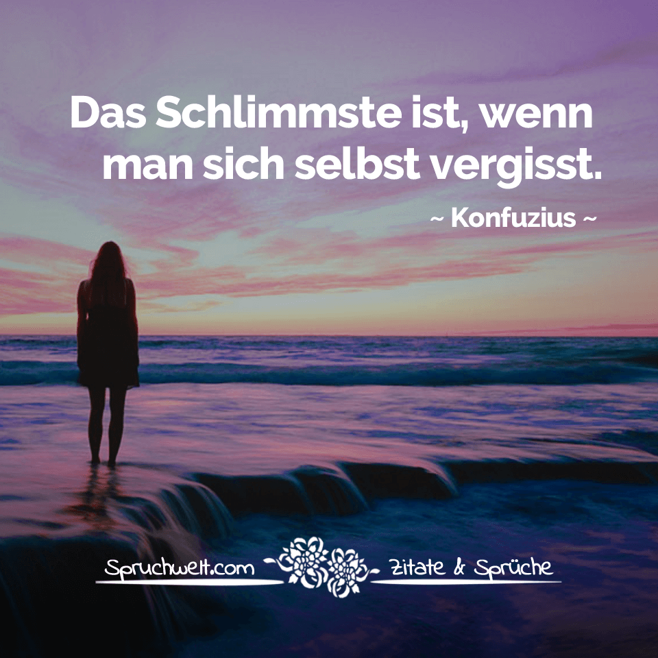Das Schlimmste ist, wenn man sich selbst vergisst - Konfuzius Zitat
