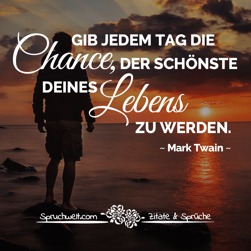 Gib jedem Tag die Chance, der schönste deines Lebens zu werden - Mark Twain Zitate
