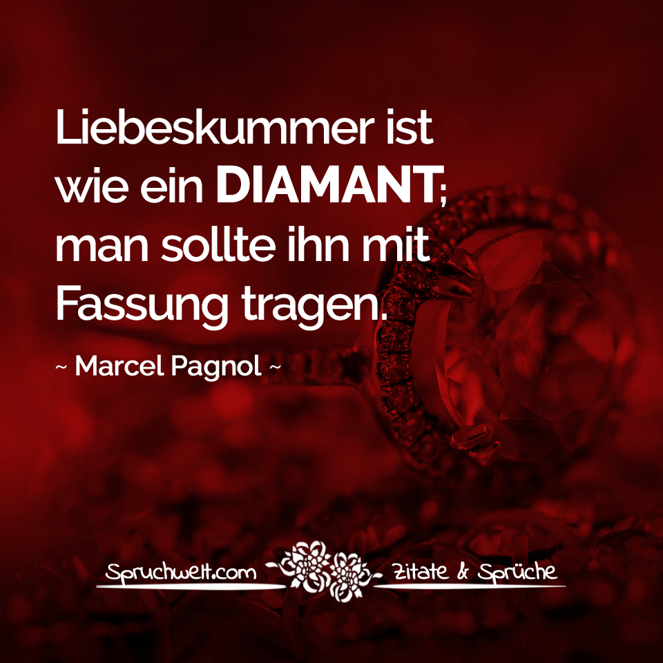 Liebeskummer ist wie ein Diamant; man sollte ihn mit Fassung tragen. - Marcel Pagnol Zitat Liebeskummer & Herzschmerz